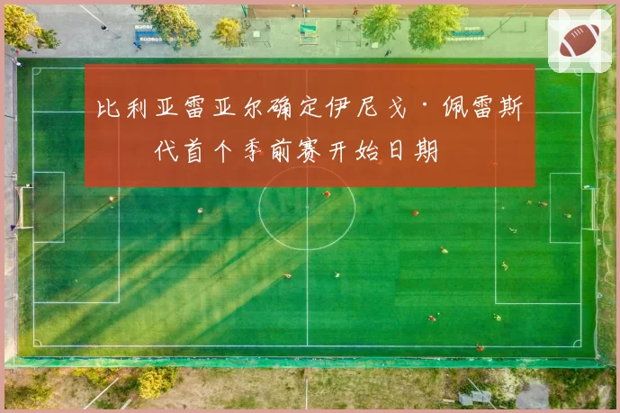 比利亚雷亚尔确定伊尼戈·佩雷斯时代首个季前赛开始日期