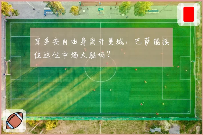 京多安自由身离开曼城,巴萨能接住这位中场大脑吗?
