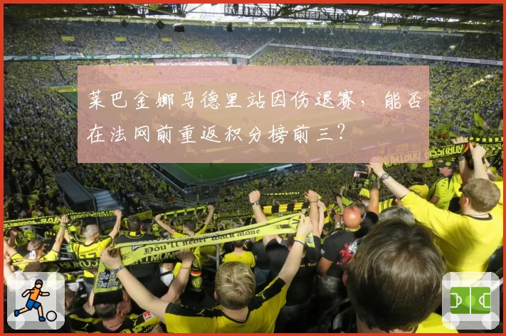 莱巴金娜马德里站因伤退赛,能否在法网前重返积分榜前三?