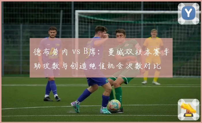 德布劳内 vs B席：曼城双核本赛季助攻数与创造绝佳机会次数对比