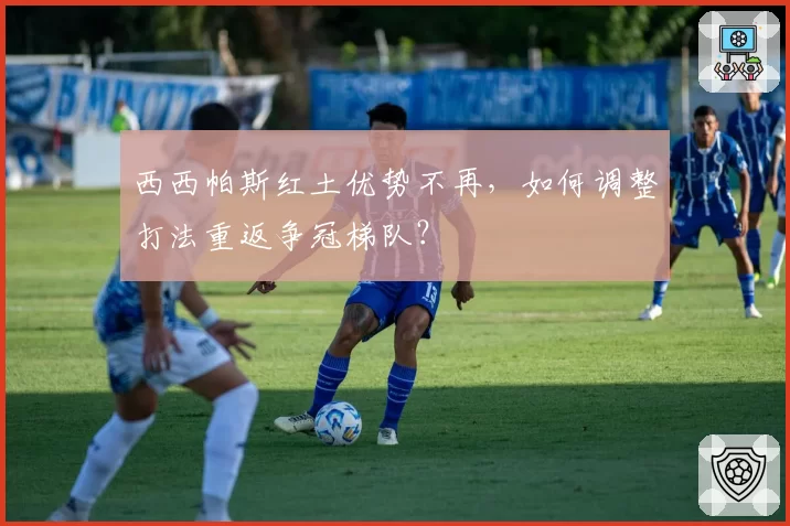 西西帕斯红土优势不再,如何调整打法重返争冠梯队?