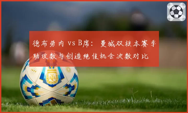 德布劳内 vs B席：曼城双核本赛季助攻数与创造绝佳机会次数对比