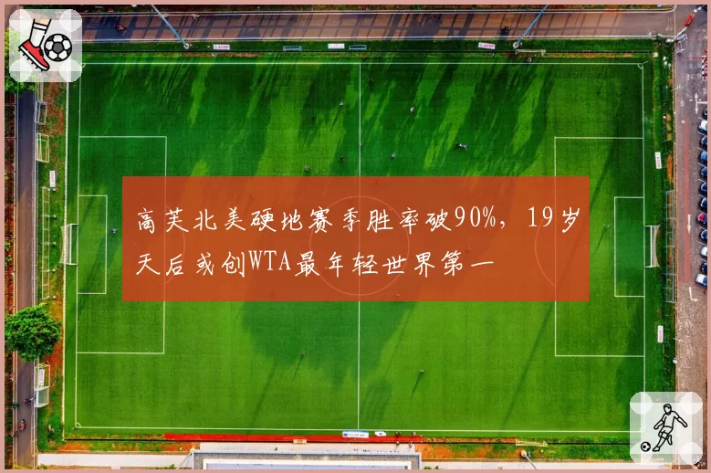 高芙北美硬地赛季胜率破90%,19岁天后或创WTA最年轻世界第一