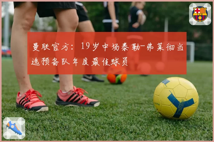 曼联官方：19岁中场泰勒-弗莱彻当选预备队年度最佳球员