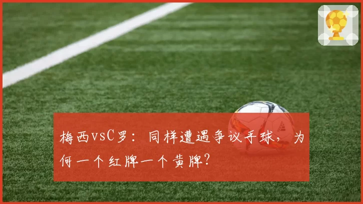 梅西vsC罗：同样遭遇争议手球，为何一个红牌一个黄牌？