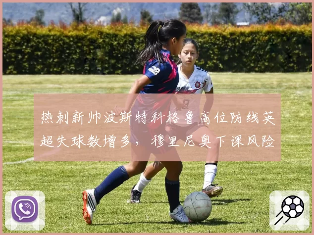 热刺新帅波斯特科格鲁高位防线英超失球数增多，穆里尼奥下课风险几何？