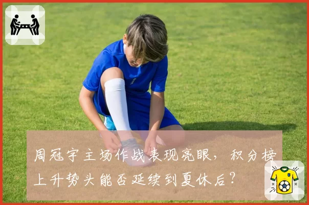 周冠宇主场作战表现亮眼,积分榜上升势头能否延续到夏休后?