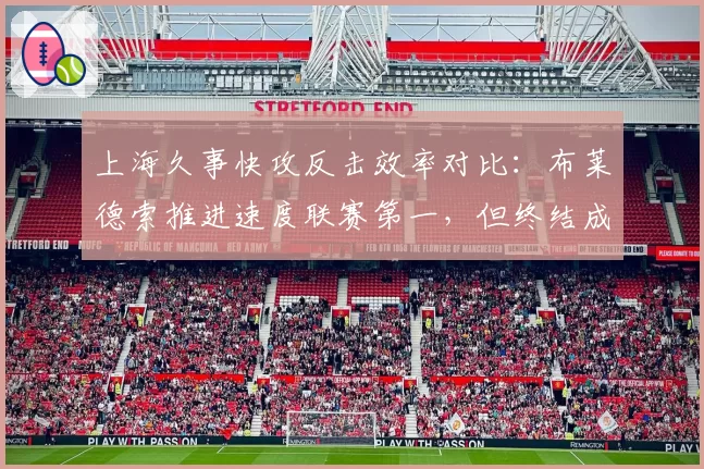 上海久事快攻反击效率对比：布莱德索推进速度联赛第一，但终结成功率仅列第八