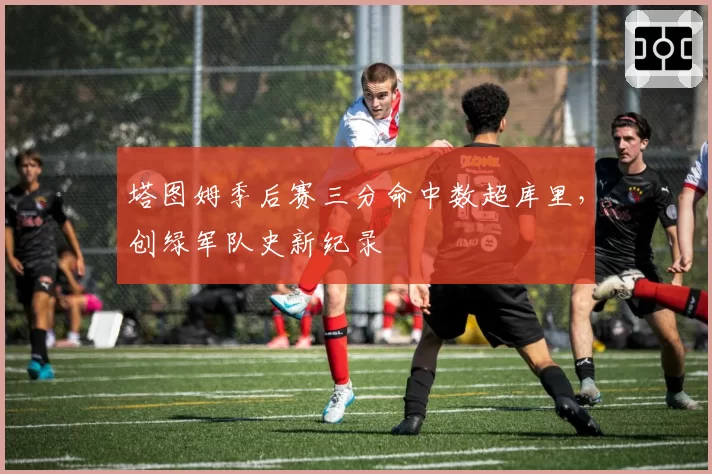 塔图姆季后赛三分命中数超库里，创绿军队史新纪录