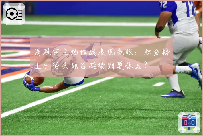 周冠宇主场作战表现亮眼,积分榜上升势头能否延续到夏休后?