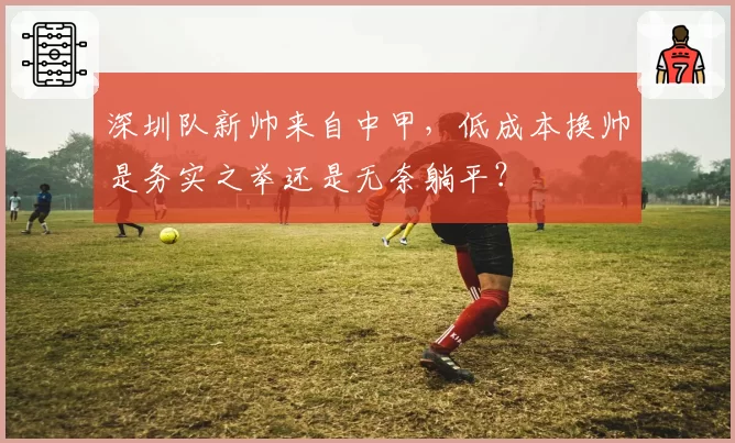 深圳队新帅来自中甲，低成本换帅是务实之举还是无奈躺平？