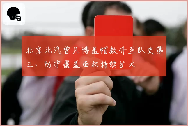 北京北汽曾凡博盖帽数升至队史第三，防守覆盖面积持续扩大