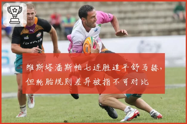 维斯塔潘斯帕七连胜追平舒马赫，但轮胎规则差异被指不可对比